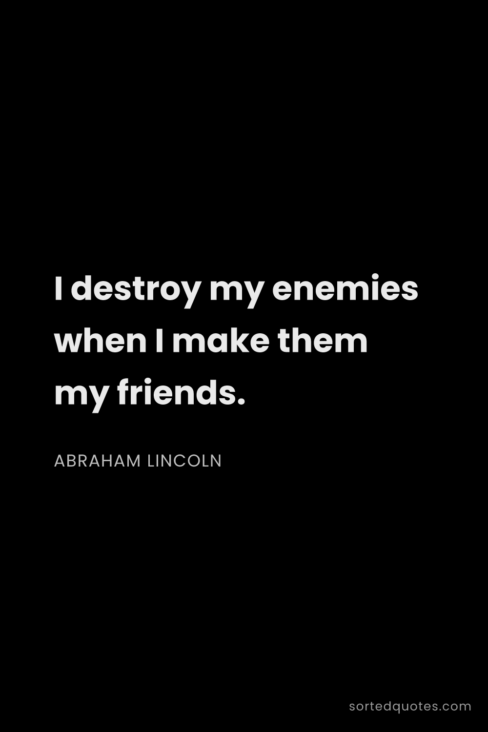 Quote by Abraham Lincoln: "I destroy my enemies when I make them my friends...."