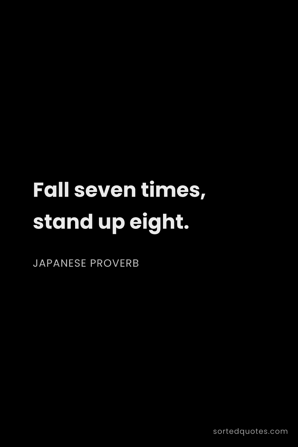 Quote by Japanese Proverb: "Fall seven times, stand up eight...."