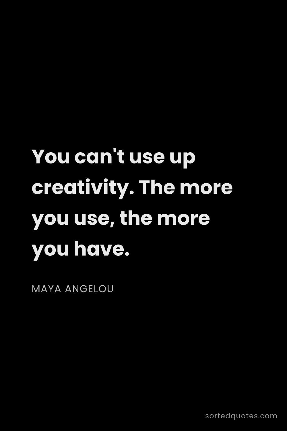 Quote by Maya Angelou: "You can't use up creativity. The more you use, the..."