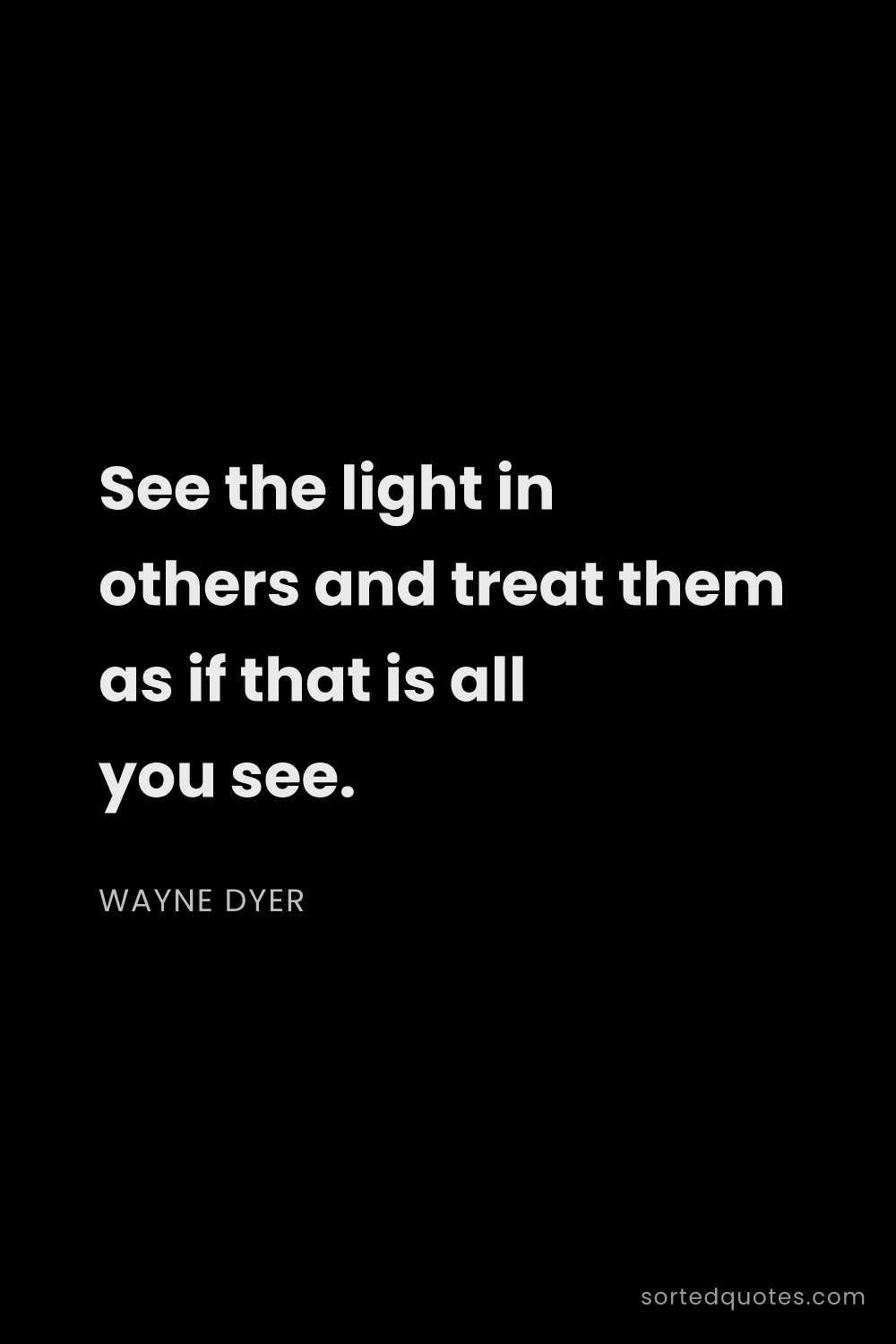 Quote by Wayne Dyer: "See the light in others and treat them as if that ..."