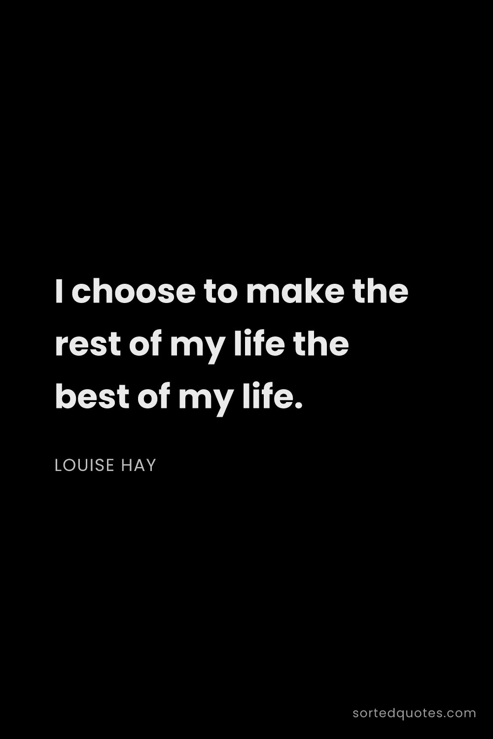 Quote by Louise Hay: "I choose to make the rest of my life the best of m..."