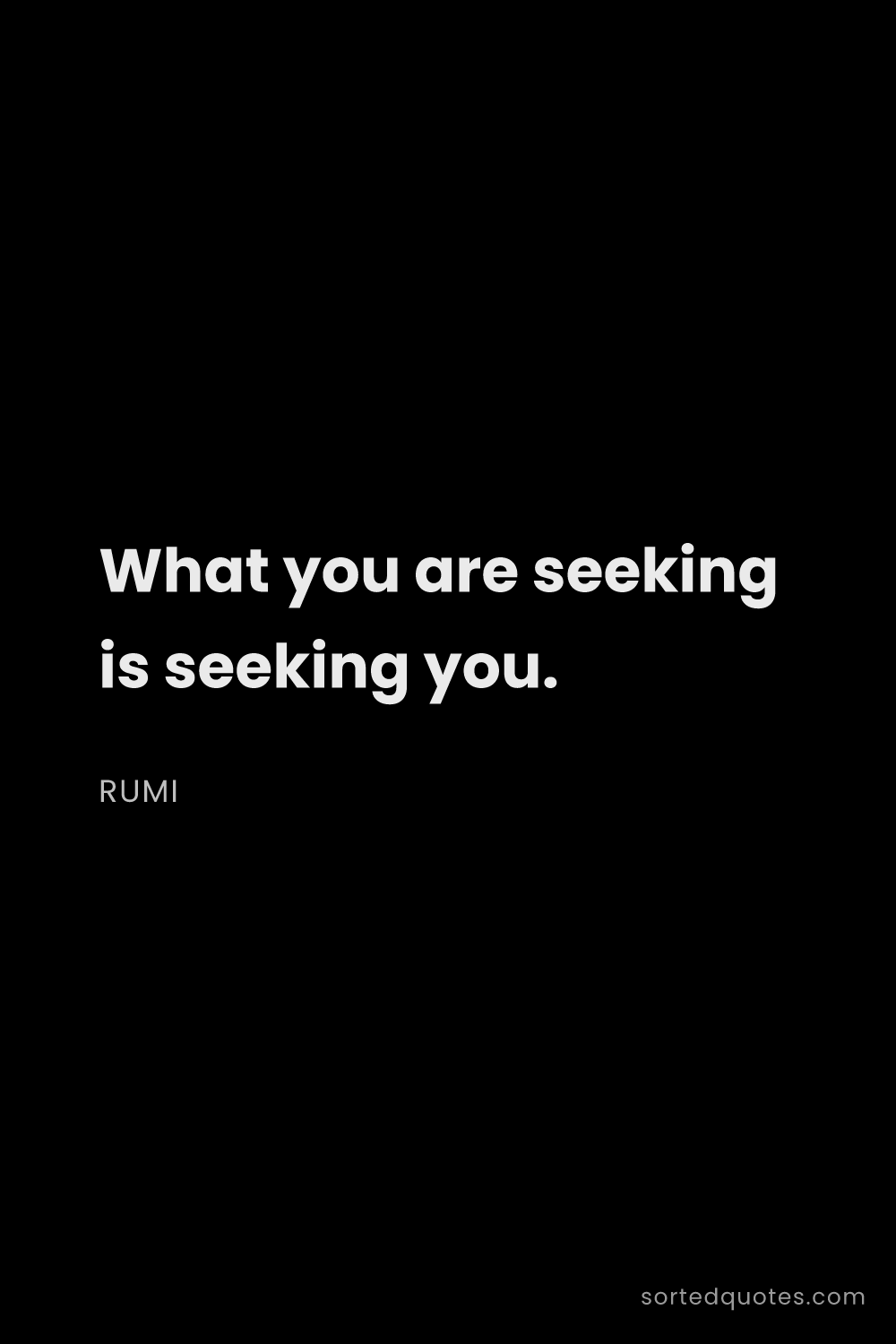 Quote by Rumi: "What you are seeking is seeking you...."