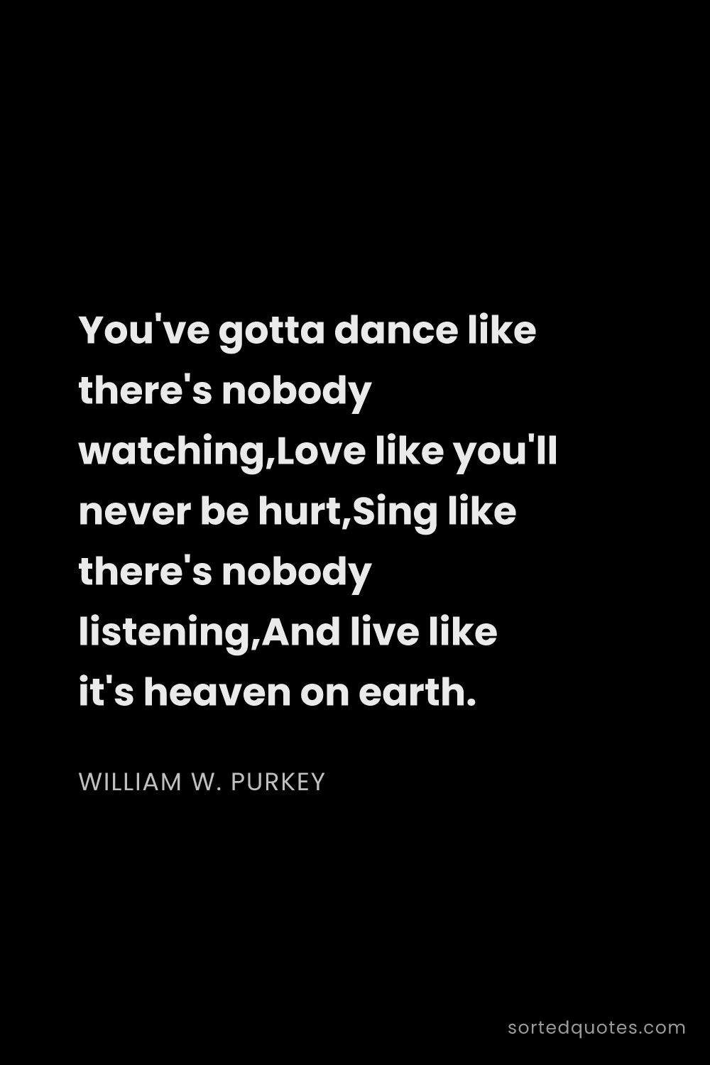 Quote by William W. Purkey: "You've gotta dance like there's nobody watching,Lo..."