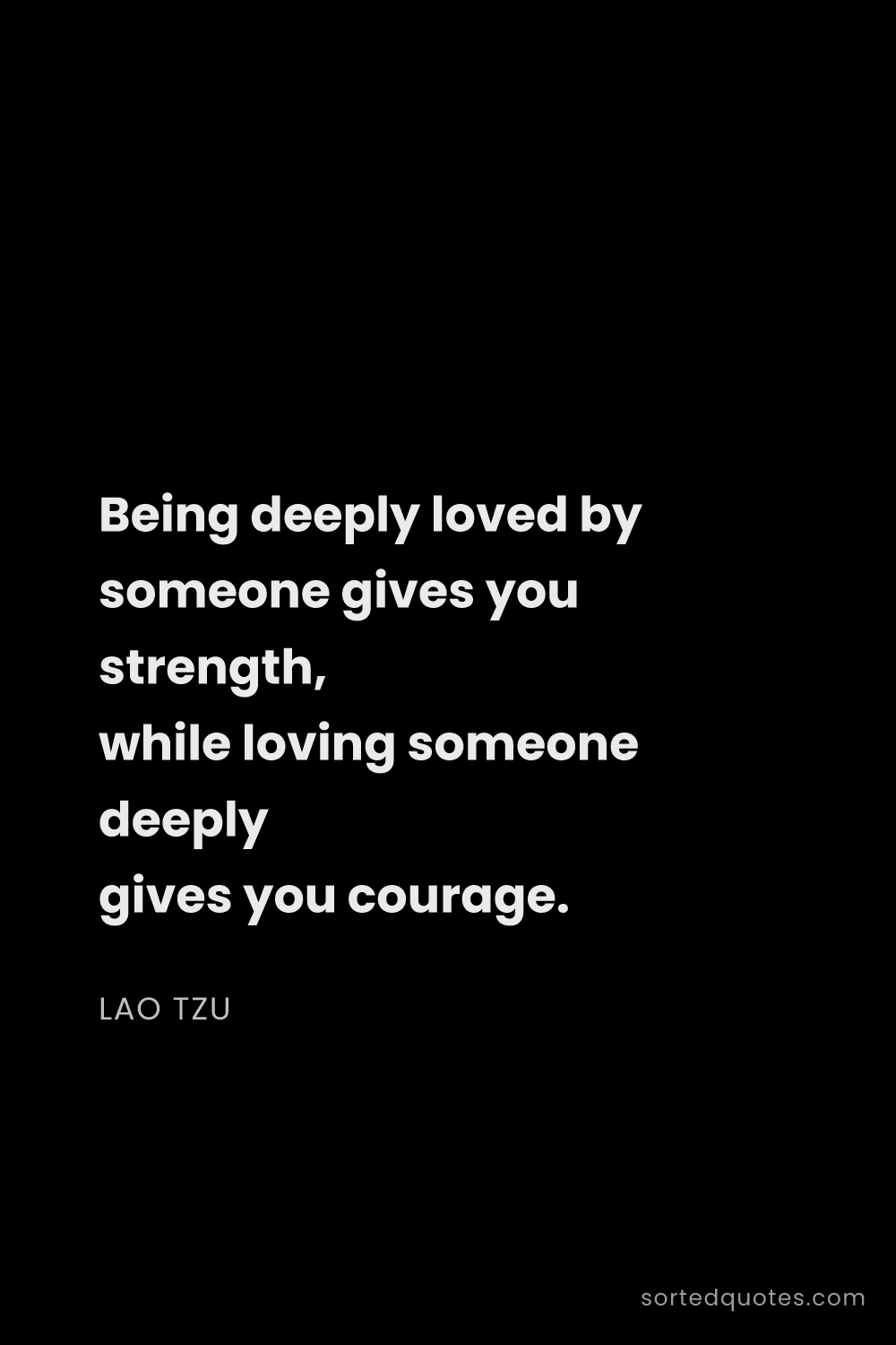 Quote by Lao Tzu: "Being deeply loved by someone gives you strength, ..."