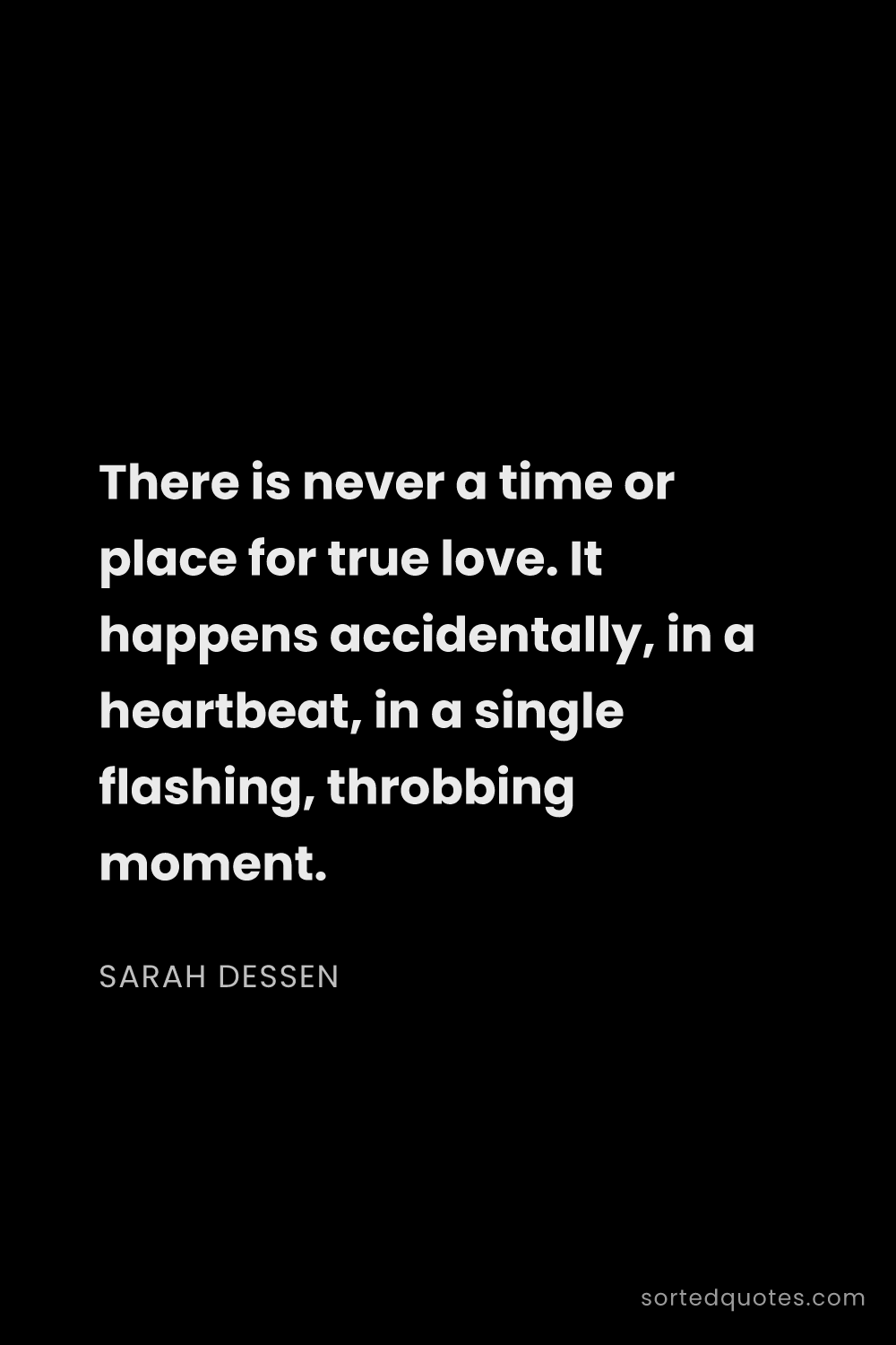 Quote by Sarah Dessen: "There is never a time or place for true love. It h..."