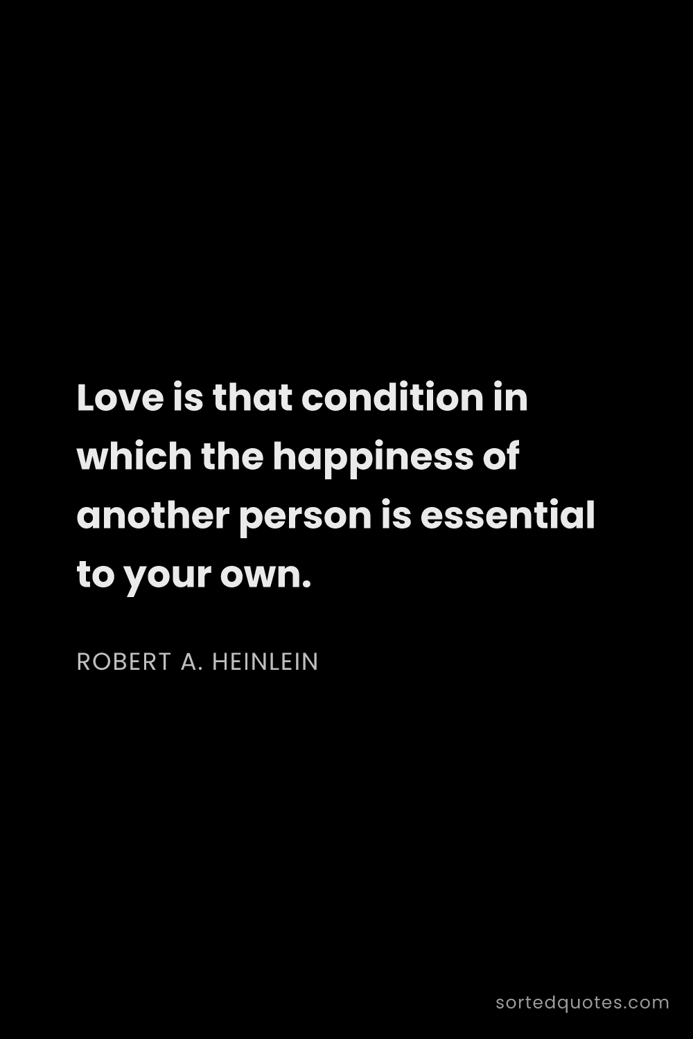 Quote by Robert A. Heinlein: "Love is that condition in which the happiness of a..."