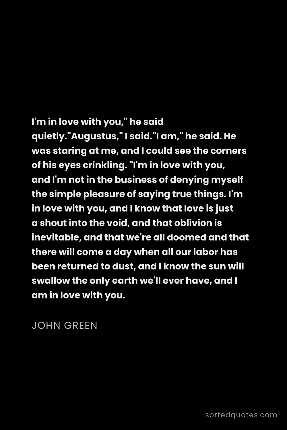 Quote by John Green: "I'm in love with you," he said quietly."Augustus,"..."
