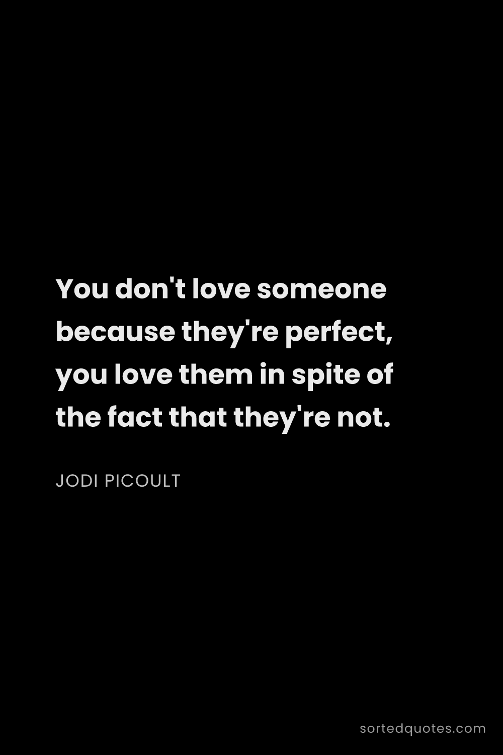 Quote by Jodi Picoult: "You don't love someone because they're perfect, yo..."