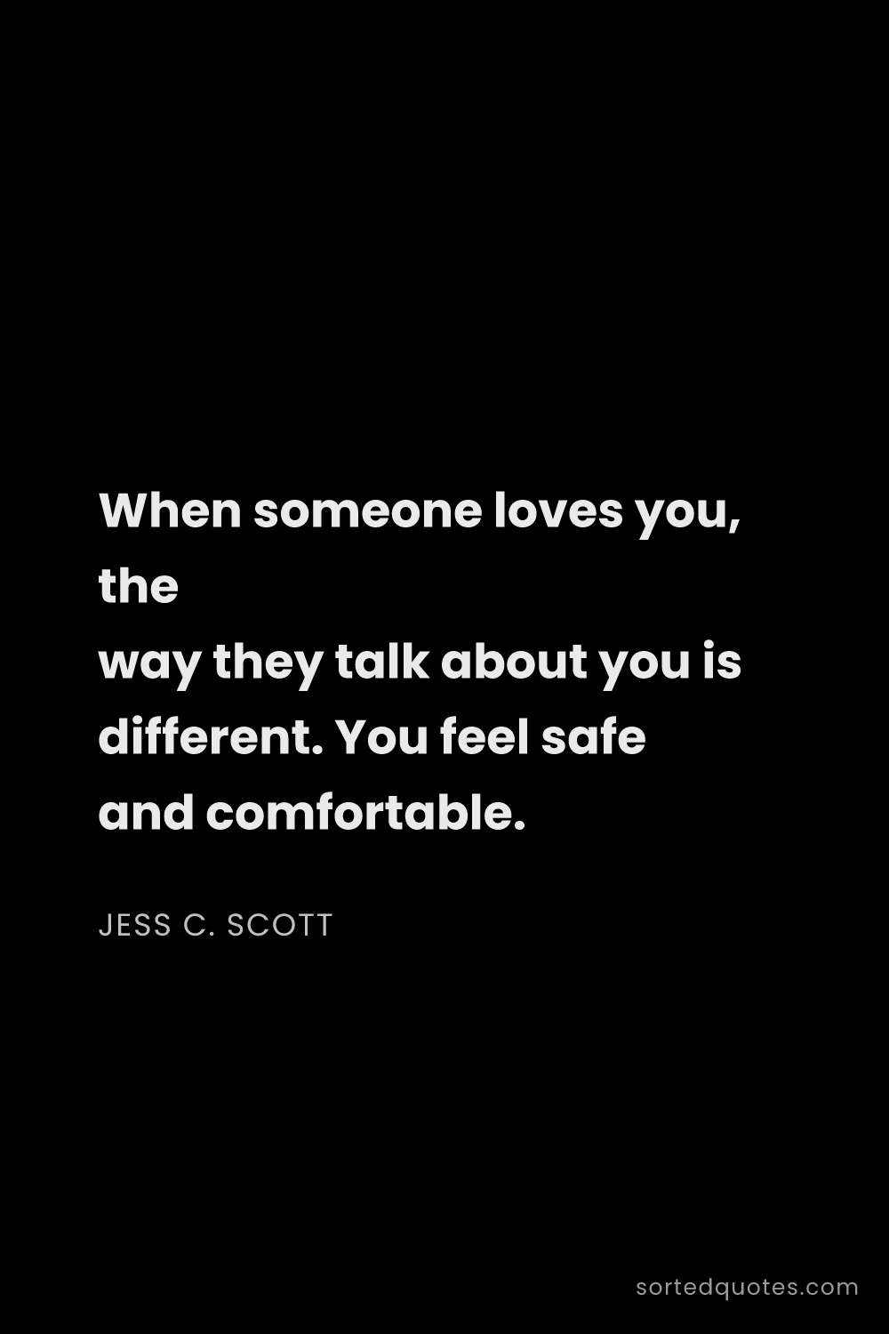 Quote by Jess C. Scott: "When someone loves you, the way they talk about yo..."
