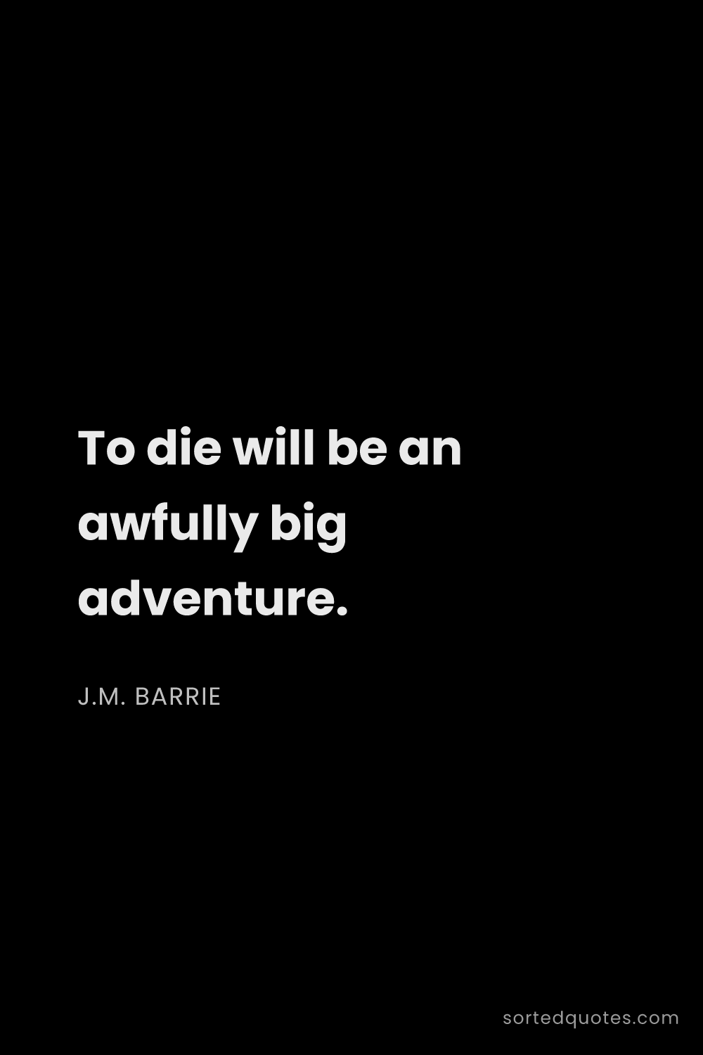 Quote by J.M. Barrie: "To die will be an awfully big adventure...."