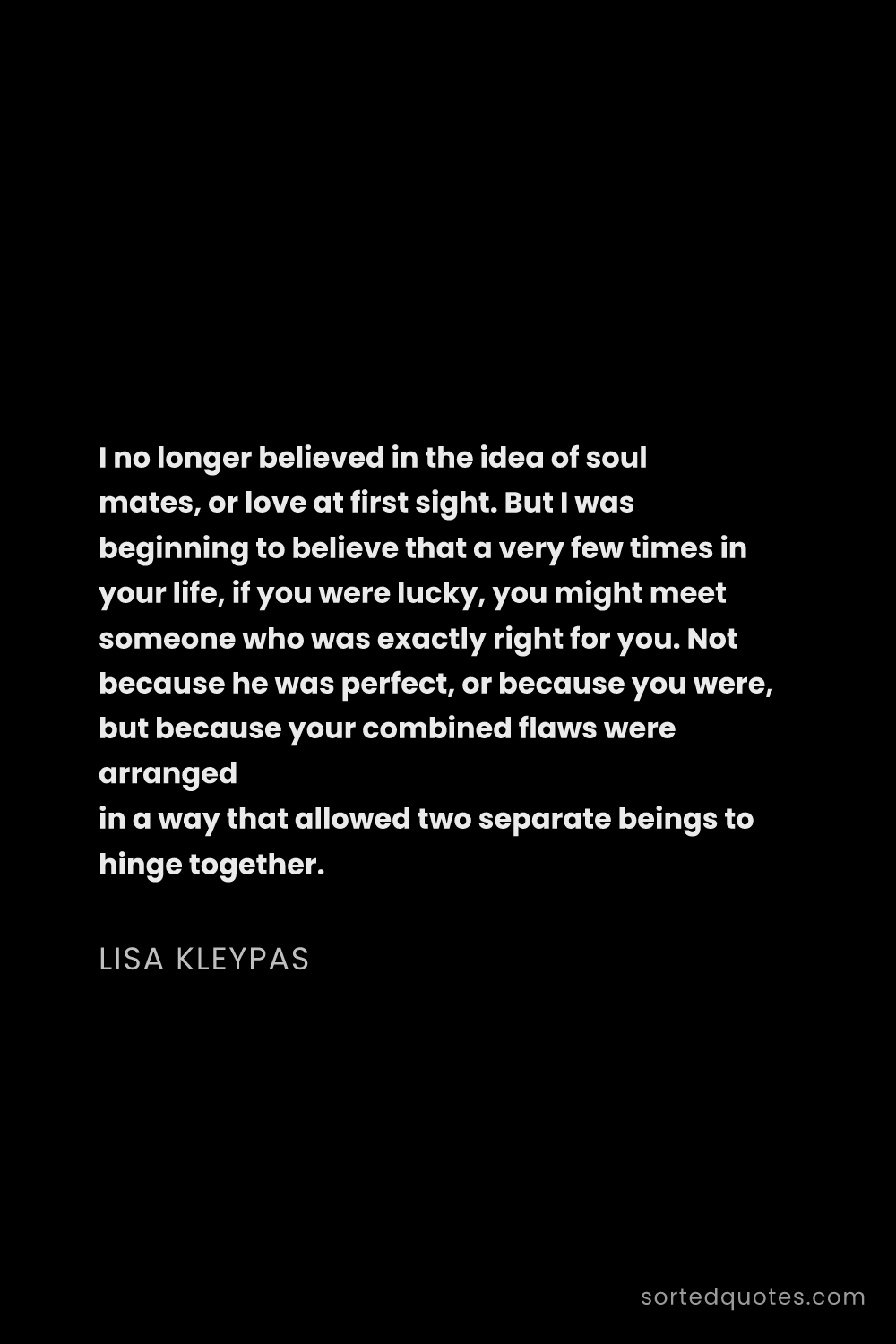 Quote by Lisa Kleypas: "I no longer believed in the idea of soul mates, or..."