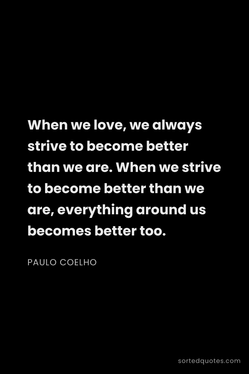 Quote by Paulo Coelho: "When we love, we always strive to become better th..."