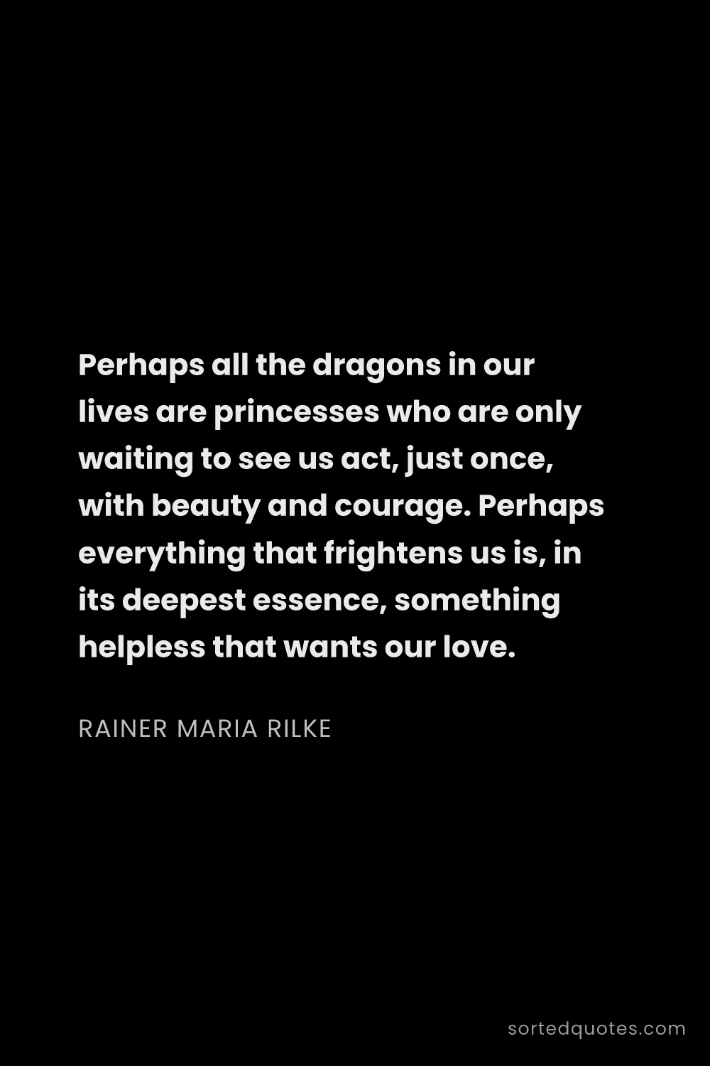 Quote by Rainer Maria Rilke: "Perhaps all the dragons in our lives are princesse..."