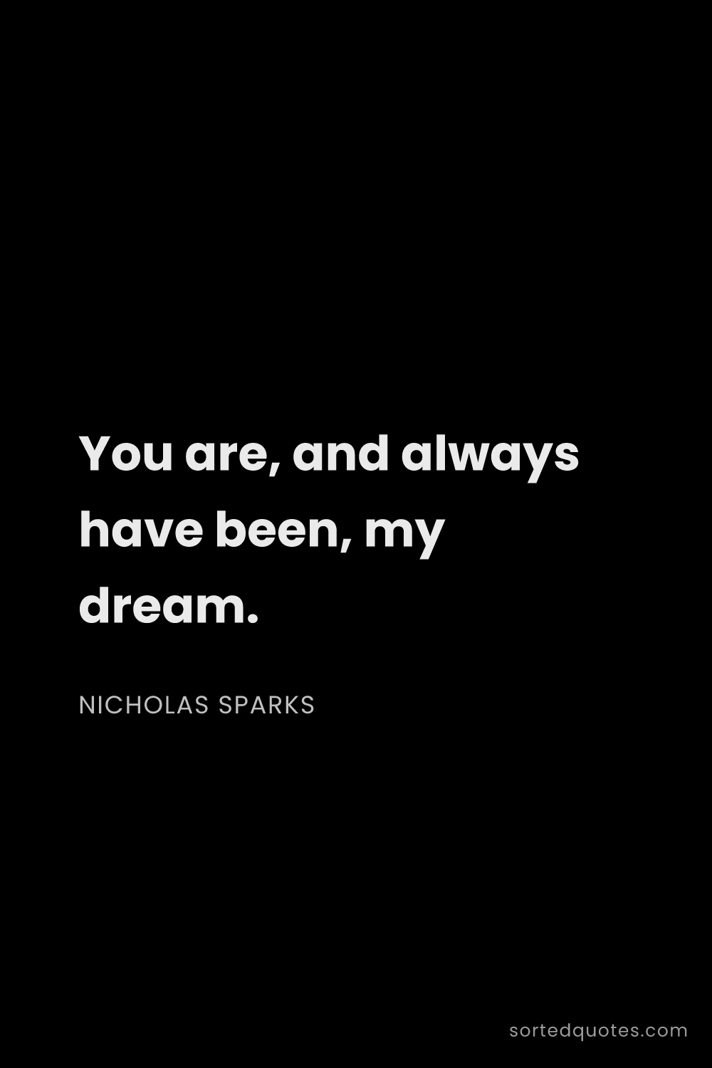 Quote by Nicholas Sparks: "You are, and always have been, my dream...."
