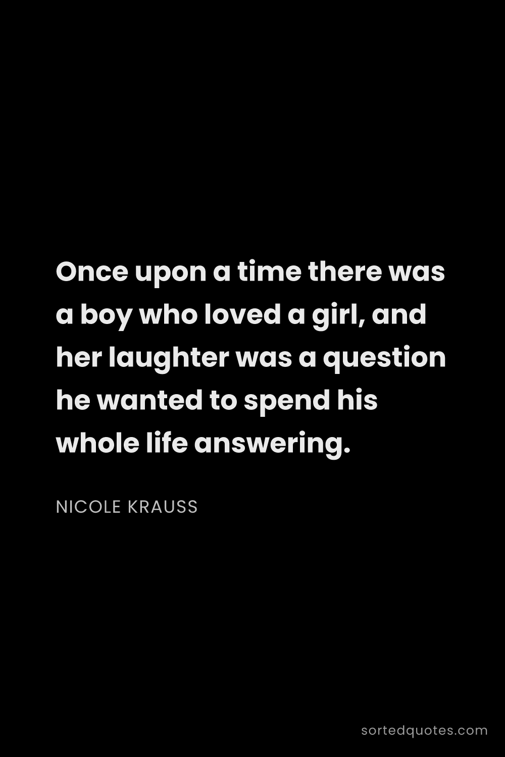 Quote by Nicole Krauss: "Once upon a time there was a boy who loved a girl,..."