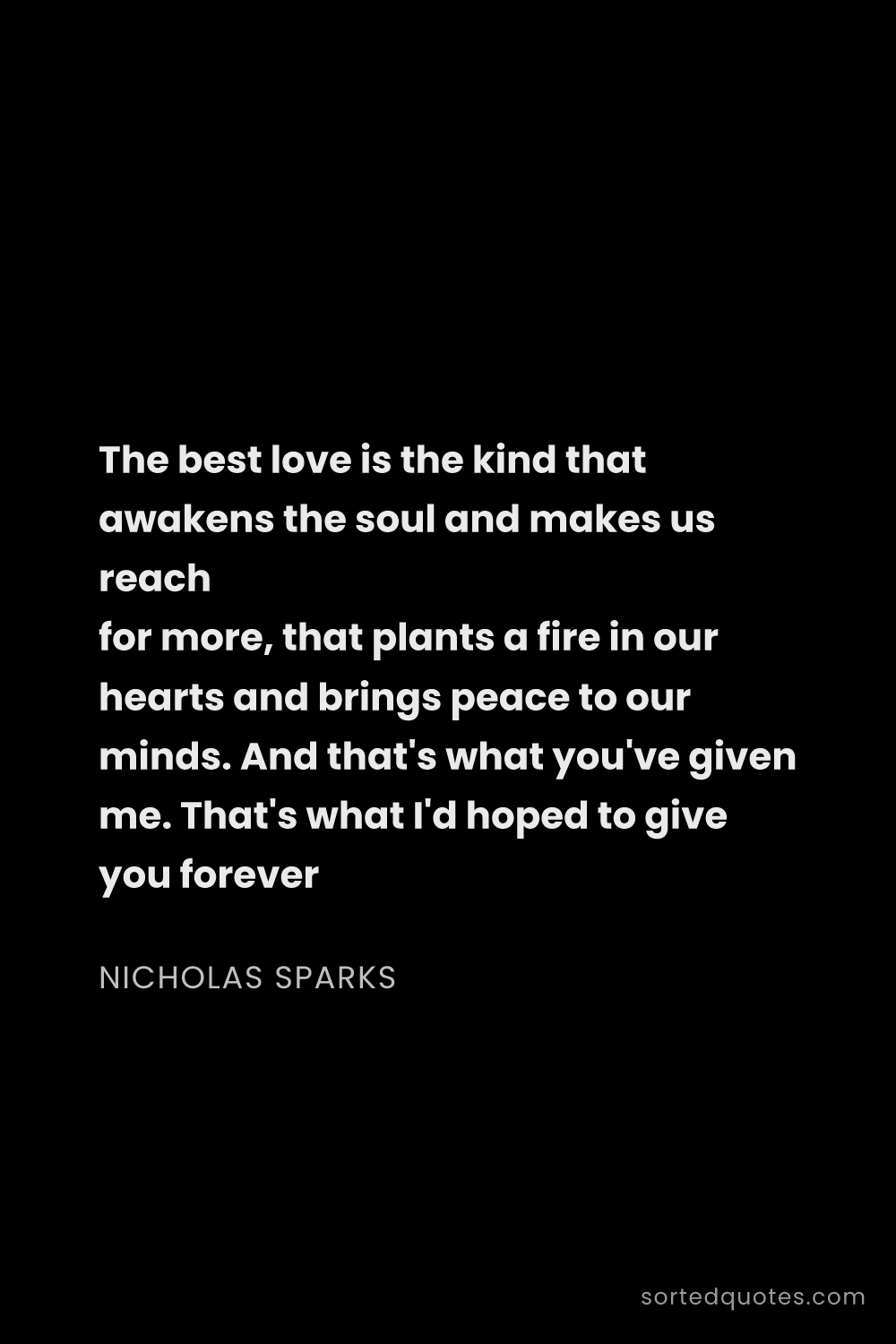 Quote by Nicholas Sparks: "The best love is the kind that awakens the soul an..."