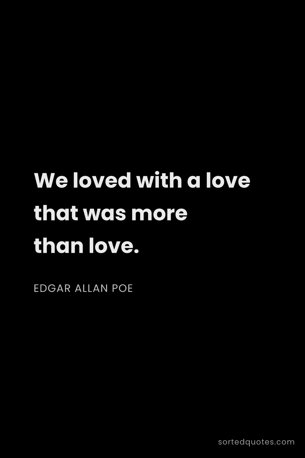 Quote by Edgar Allan Poe: "We loved with a love that was more than love...."