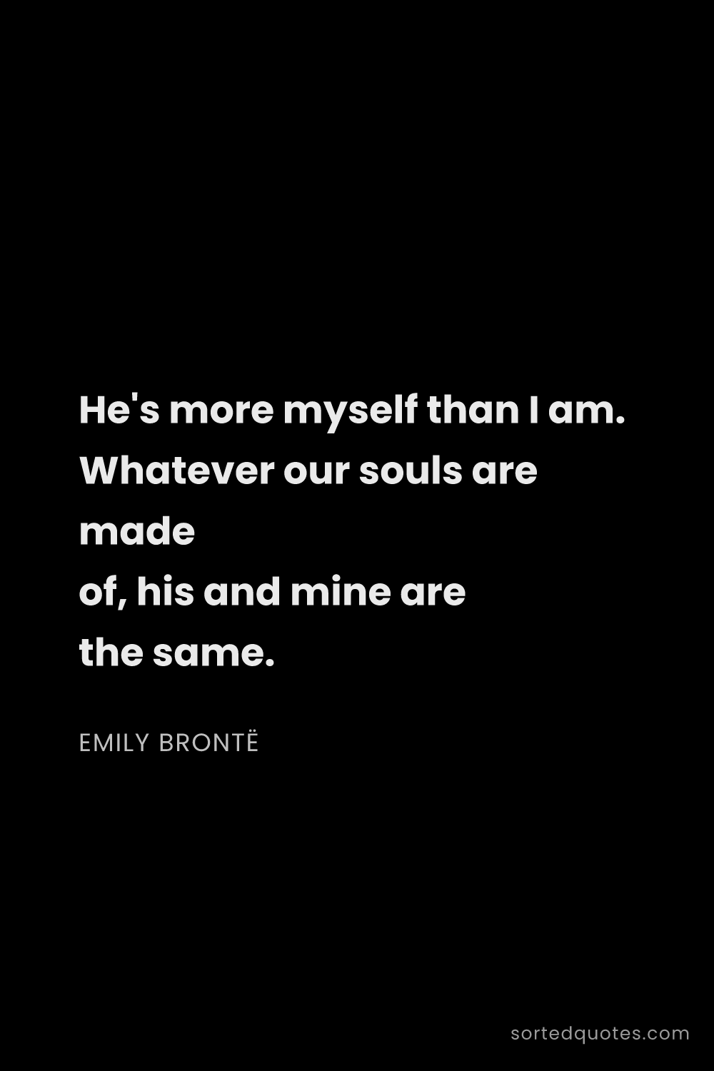 Quote by Emily Brontë: "He's more myself than I am. Whatever our souls are..."