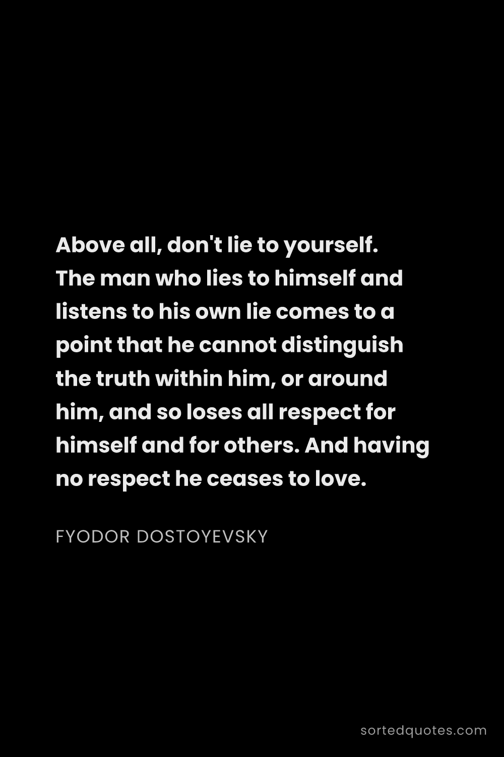 Quote by Fyodor Dostoyevsky: "Above all, don't lie to yourself. The man who lies..."