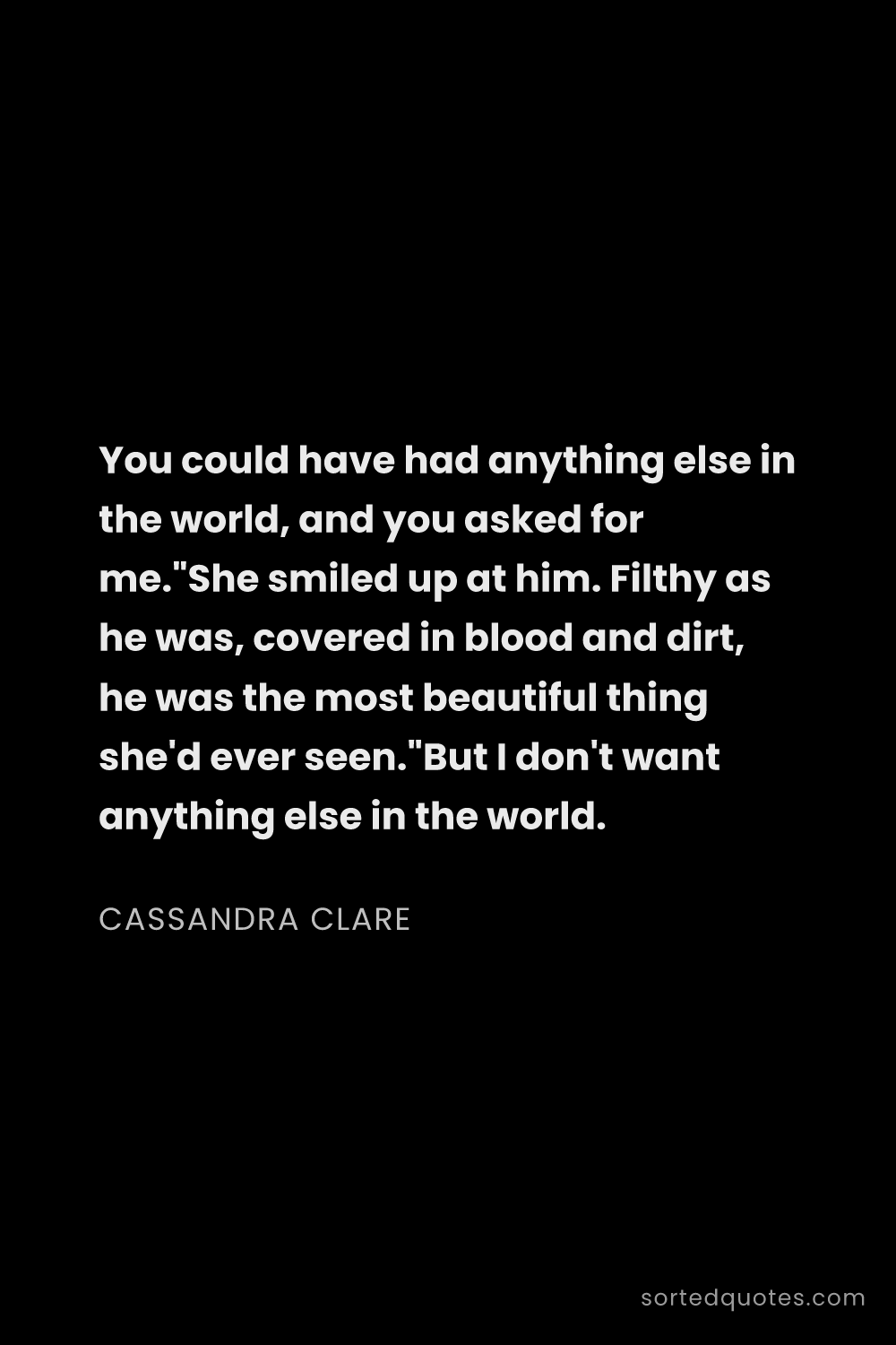 Quote by Cassandra Clare: "You could have had anything else in the world, and..."