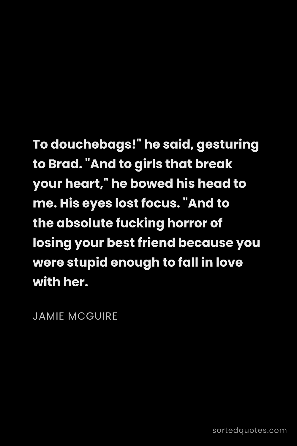 Quote by Jamie McGuire: "To douchebags!" he said, gesturing to Brad. "And t..."