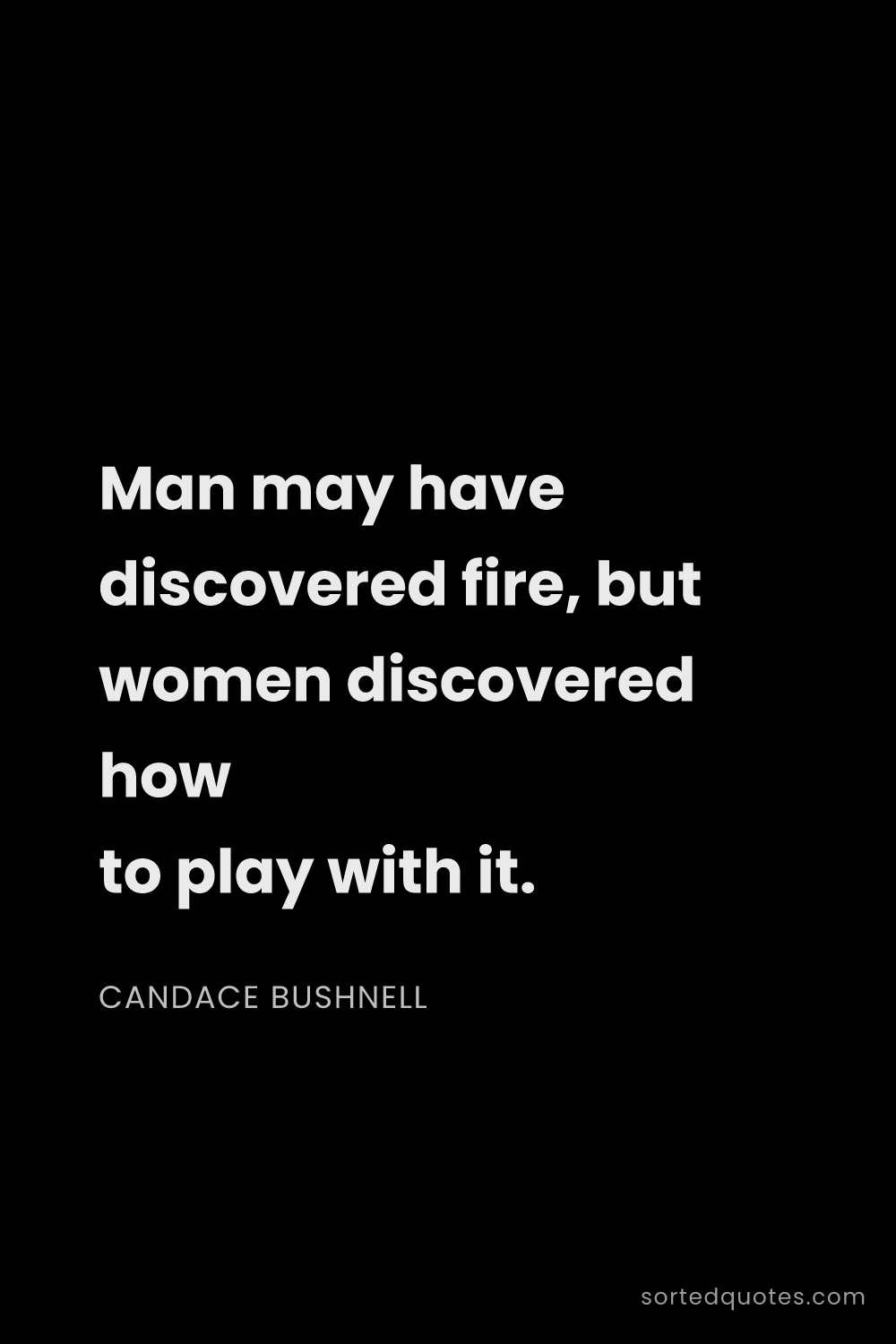 Quote by Candace Bushnell: "Man may have discovered fire, but women discovered..."