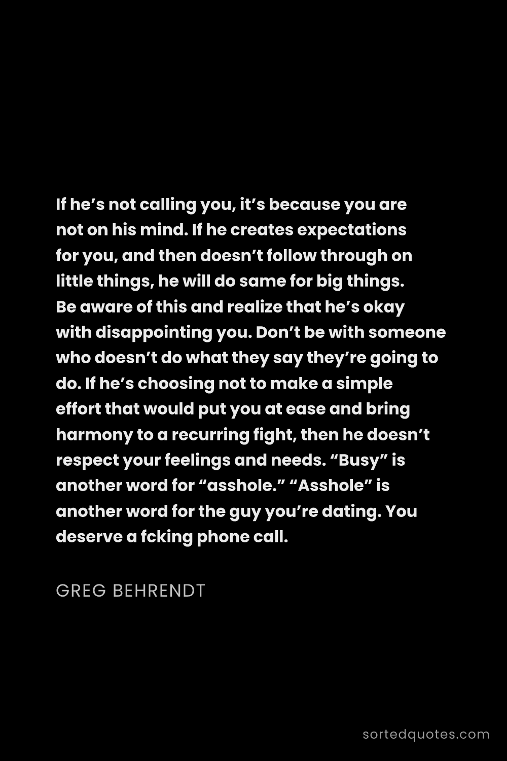 Quote by Greg Behrendt: "If he’s not calling you, it’s because you are not ..."