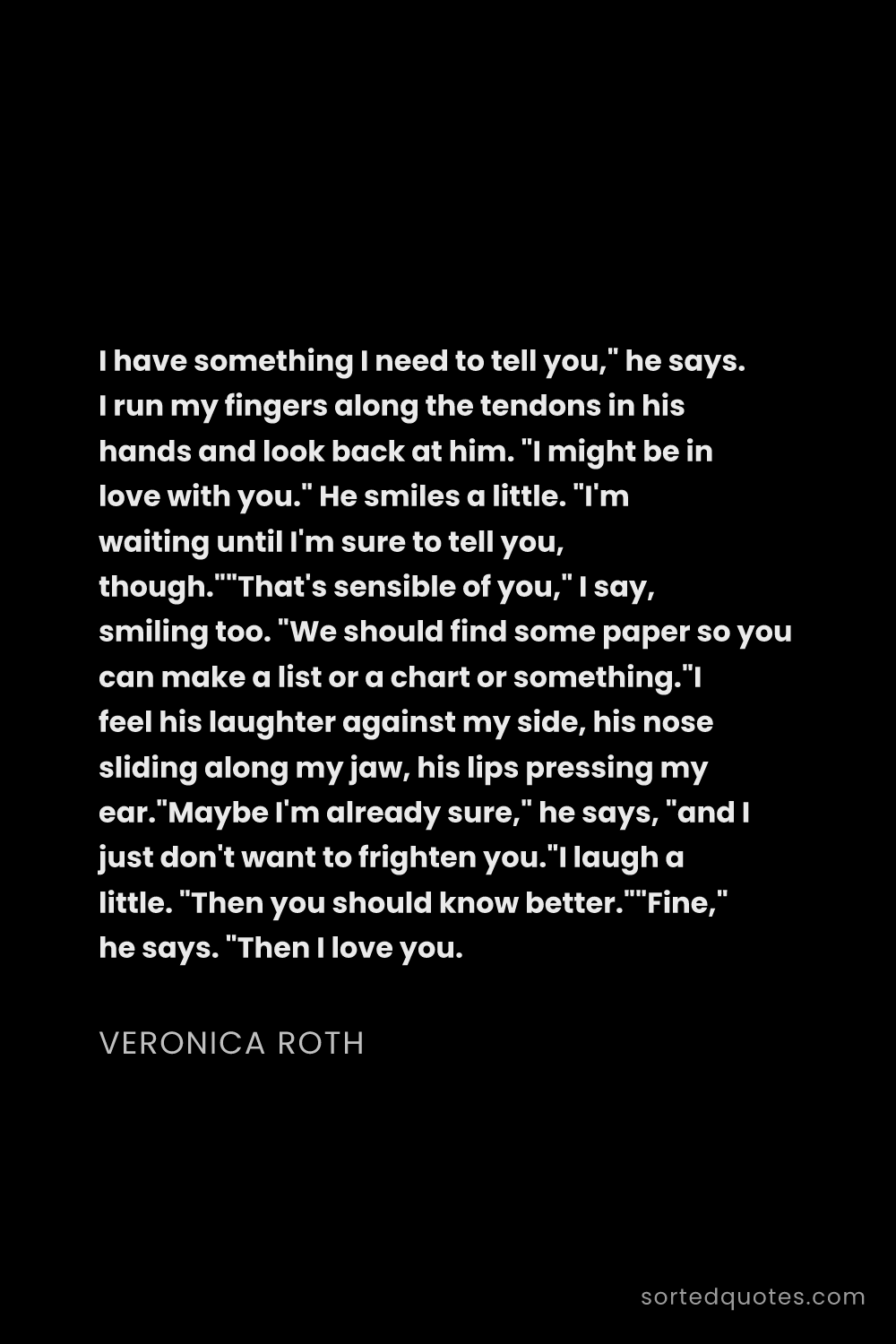 Quote by Veronica Roth: "I have something I need to tell you," he says. I r..."