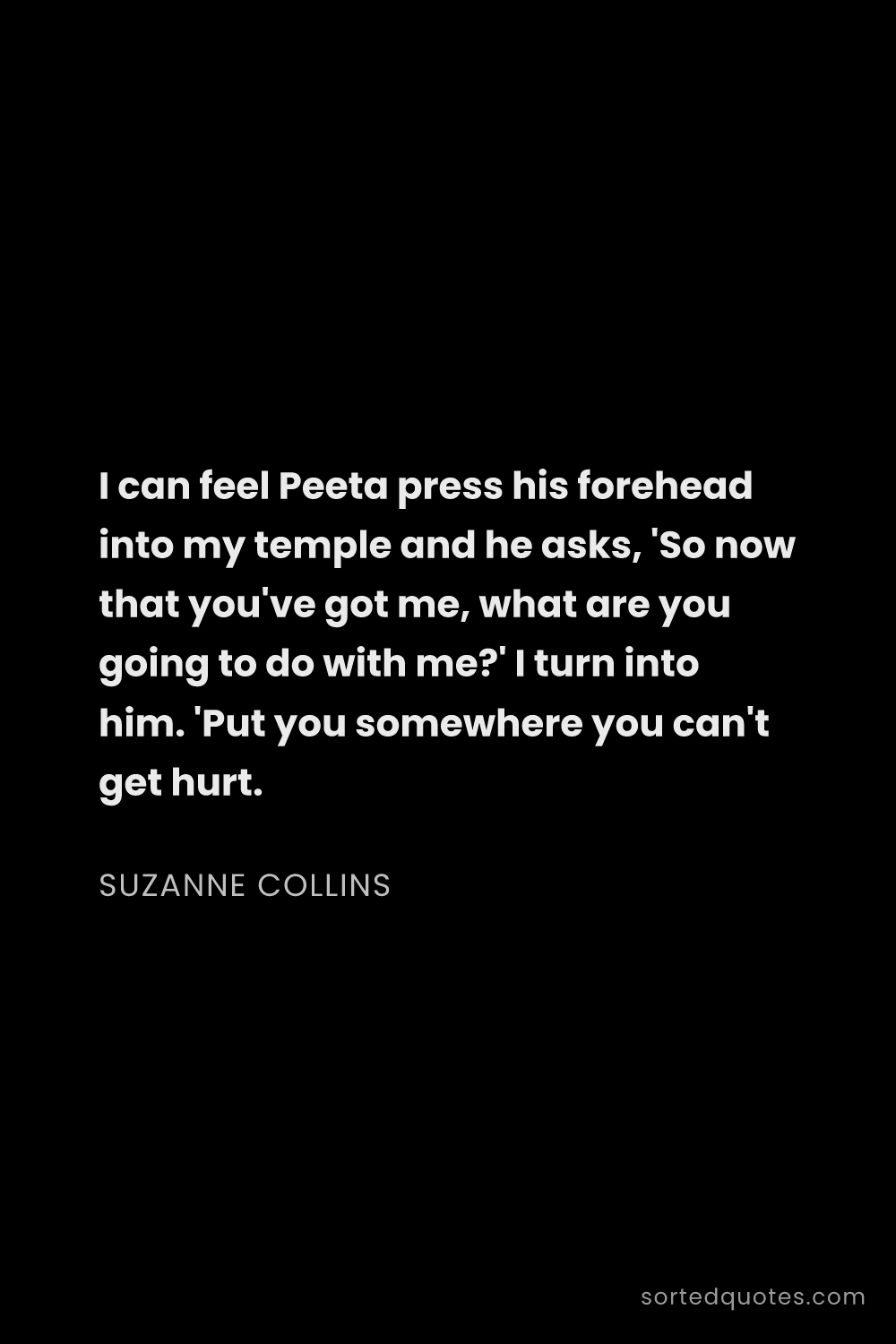 Quote by Suzanne Collins: "I can feel Peeta press his forehead into my temple..."