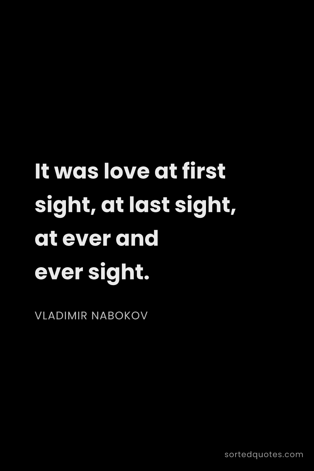 Quote by Vladimir Nabokov: "It was love at first sight, at last sight, at ever..."