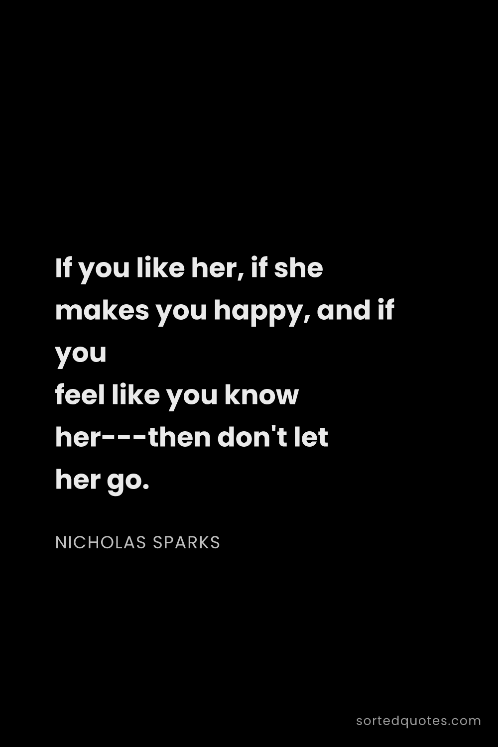 Quote by Nicholas Sparks: "If you like her, if she makes you happy, and if yo..."