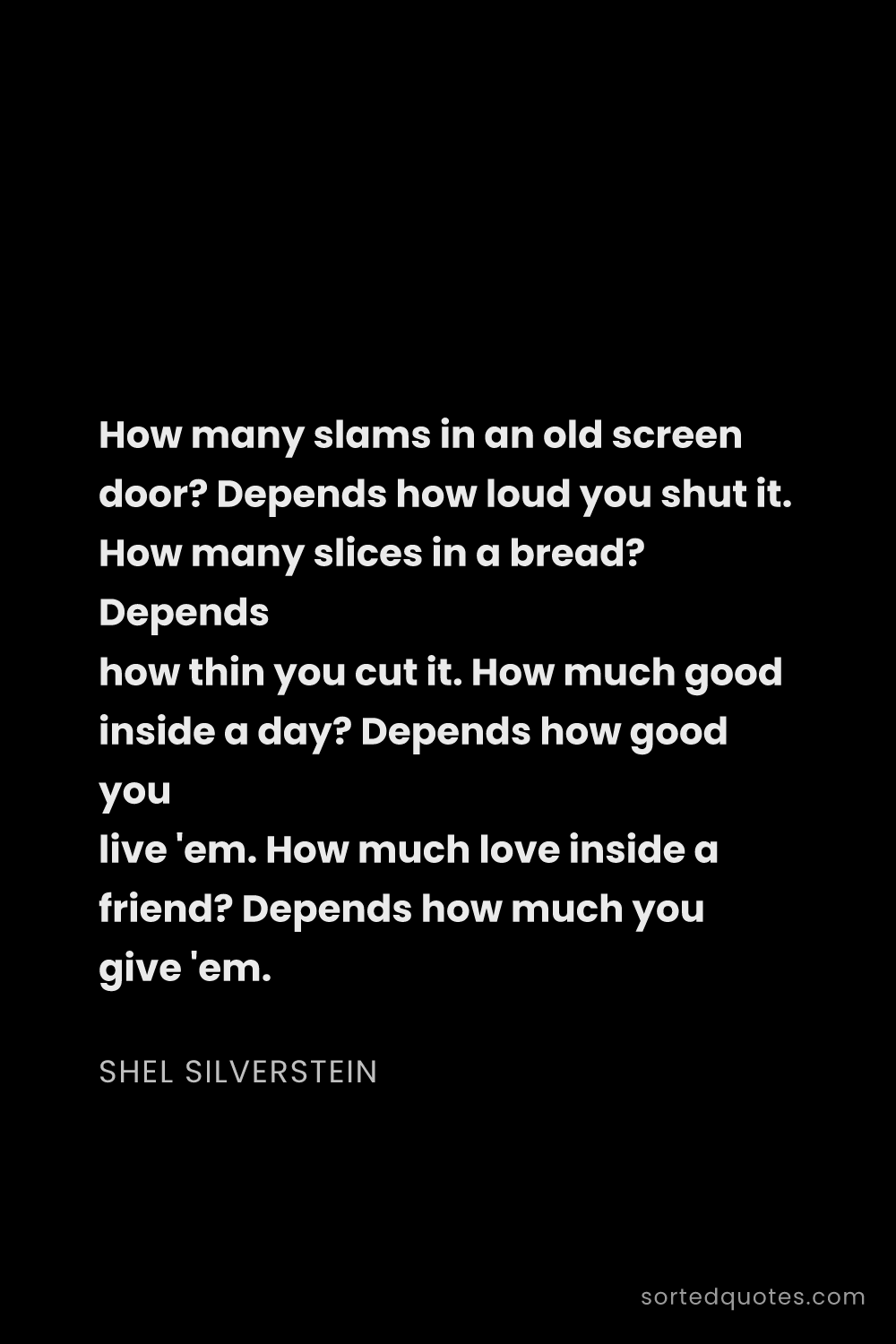 Quote by Shel Silverstein: "How many slams in an old screen door? Depends how ..."