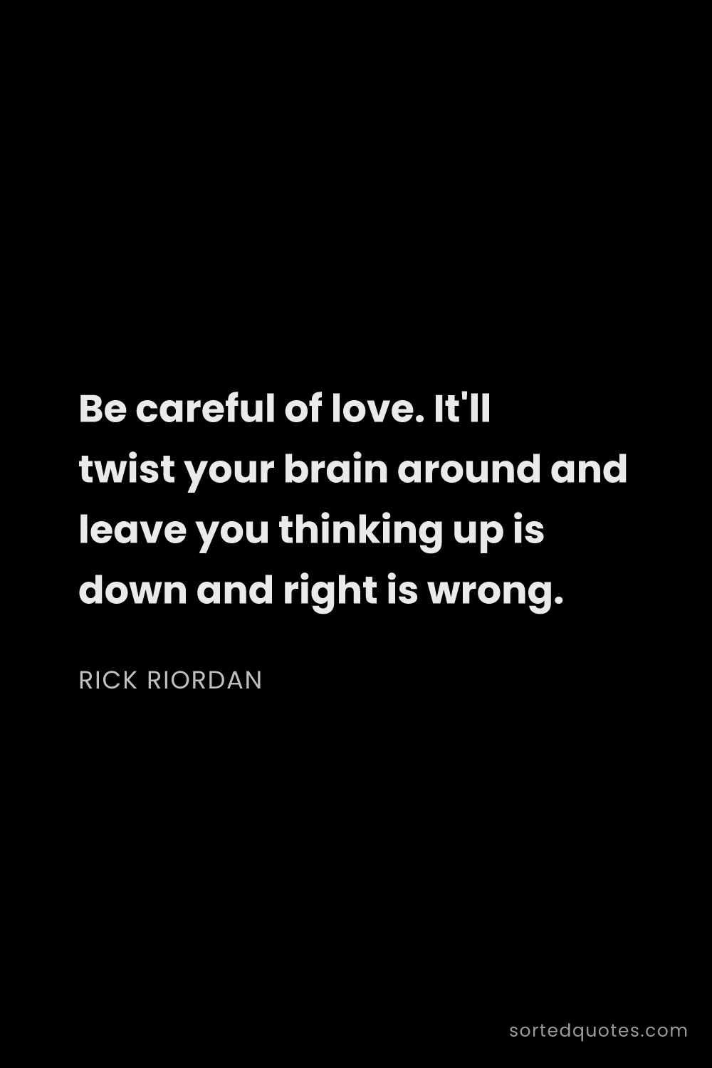 Quote by Rick Riordan: "Be careful of love. It'll twist your brain around ..."