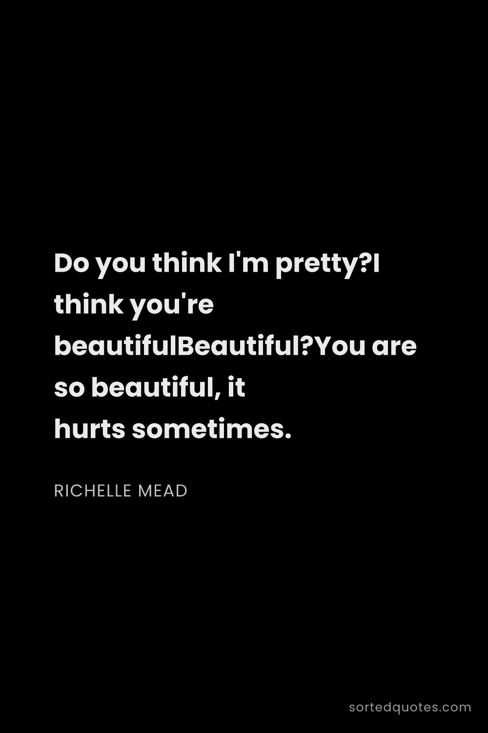 Quote by Richelle Mead: "Do you think I'm pretty?I think you're beautifulBe..."
