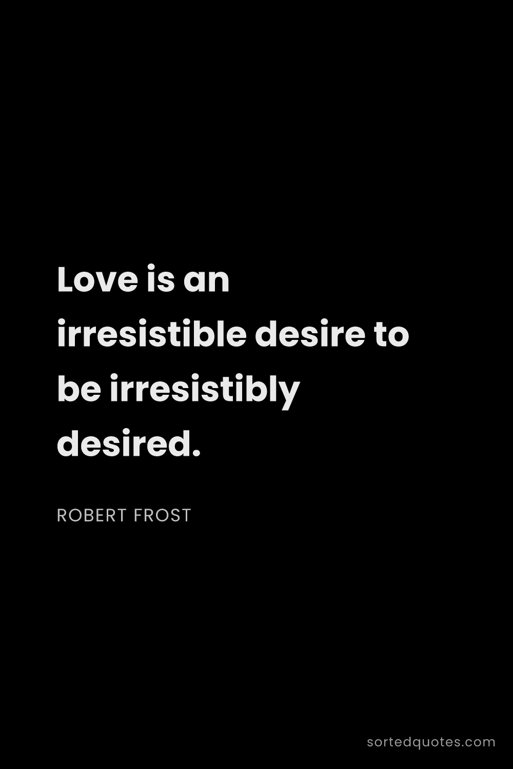 Quote by Robert Frost: "Love is an irresistible desire to be irresistibly ..."