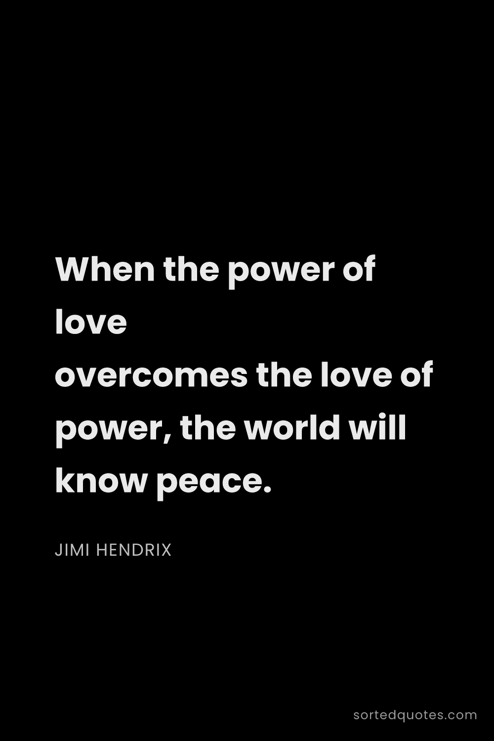 Quote by Jimi Hendrix: "When the power of love overcomes the love of power..."