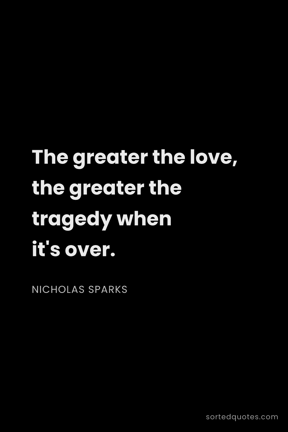 Quote by Nicholas Sparks: "The greater the love, the greater the tragedy when..."