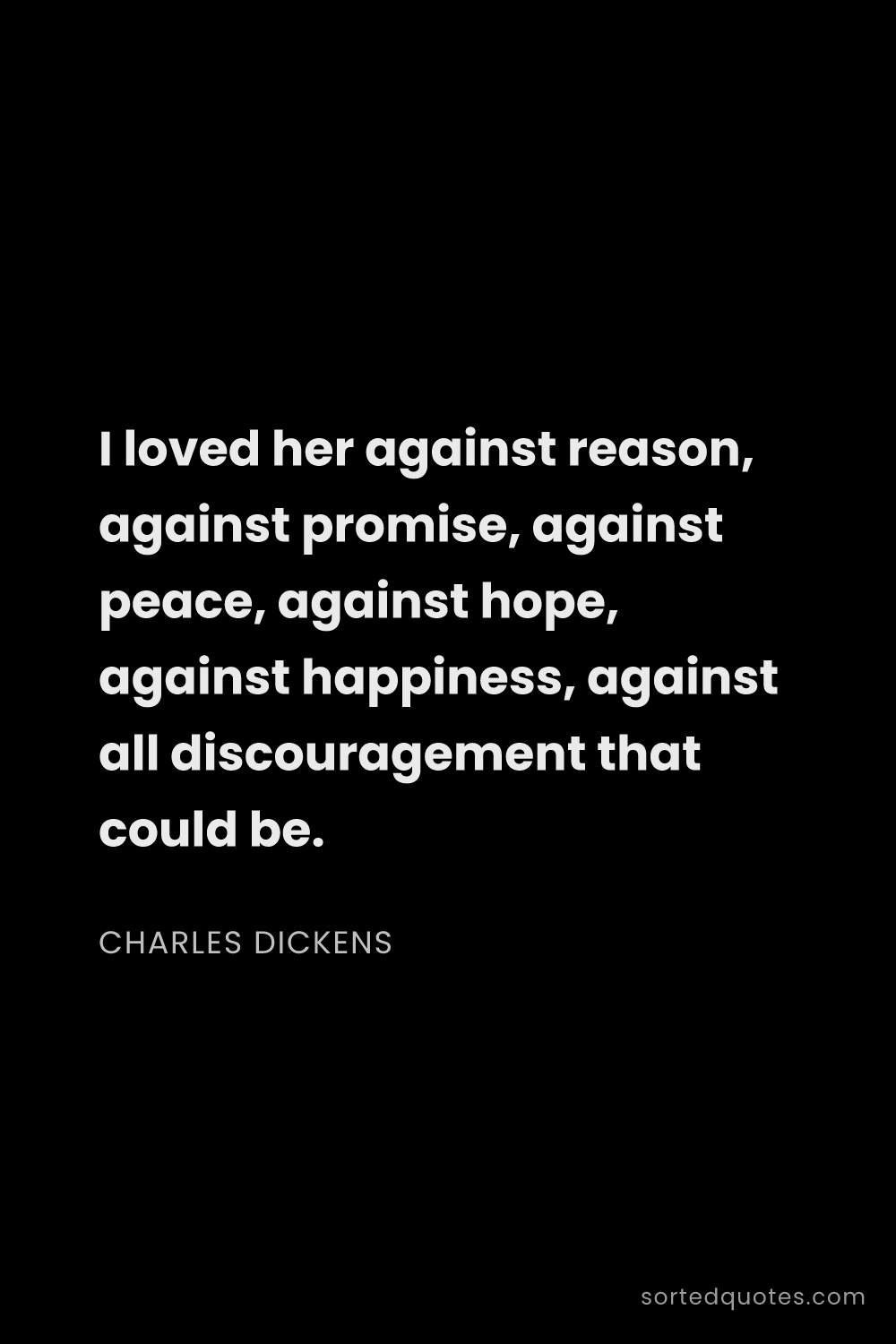 Quote by Charles Dickens: "I loved her against reason, against promise, again..."