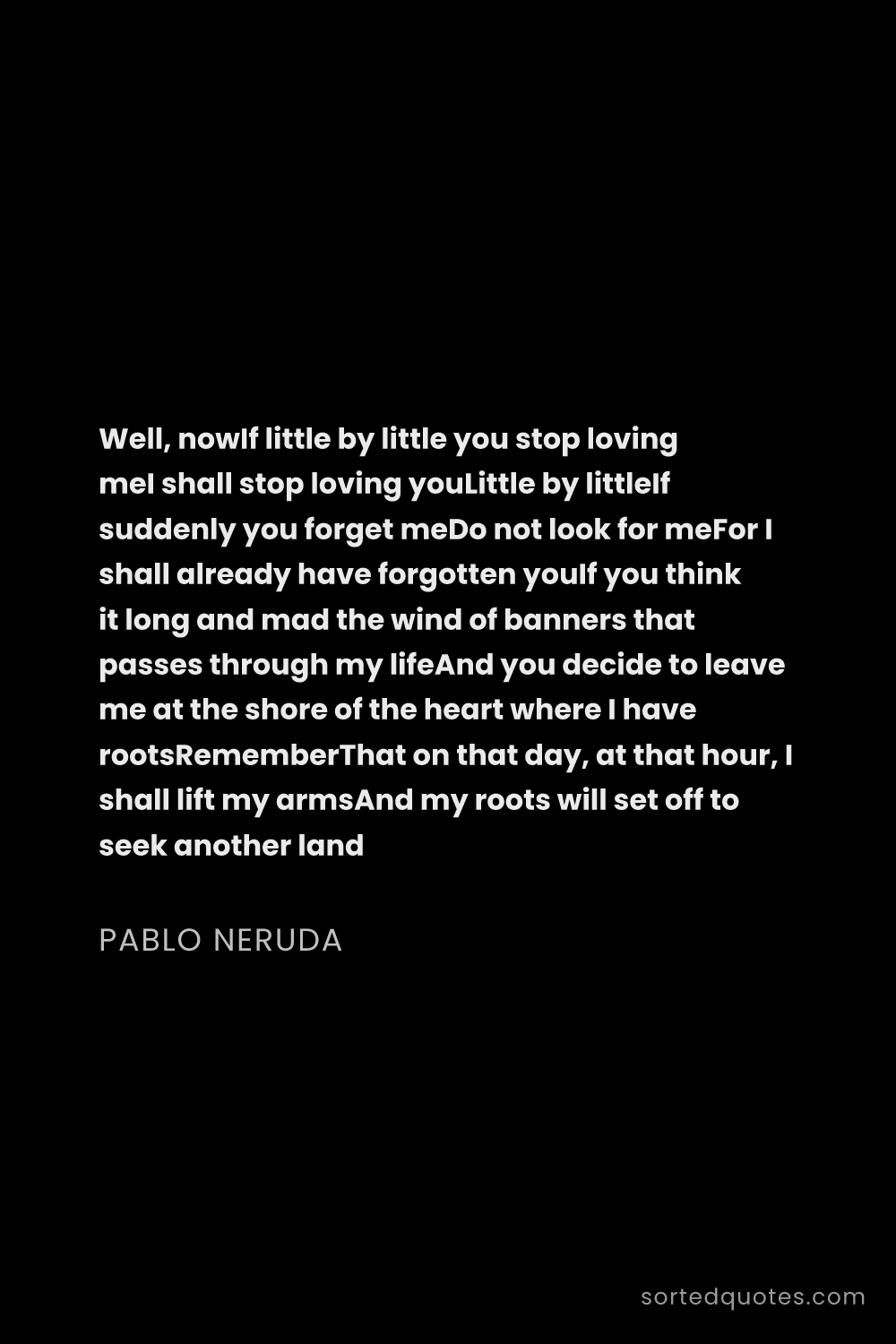 Quote by Pablo Neruda: "Well, nowIf little by little you stop loving meI s..."