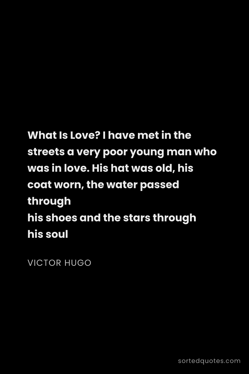 Quote by Victor Hugo: "What Is Love? I have met in the streets a very poo..."