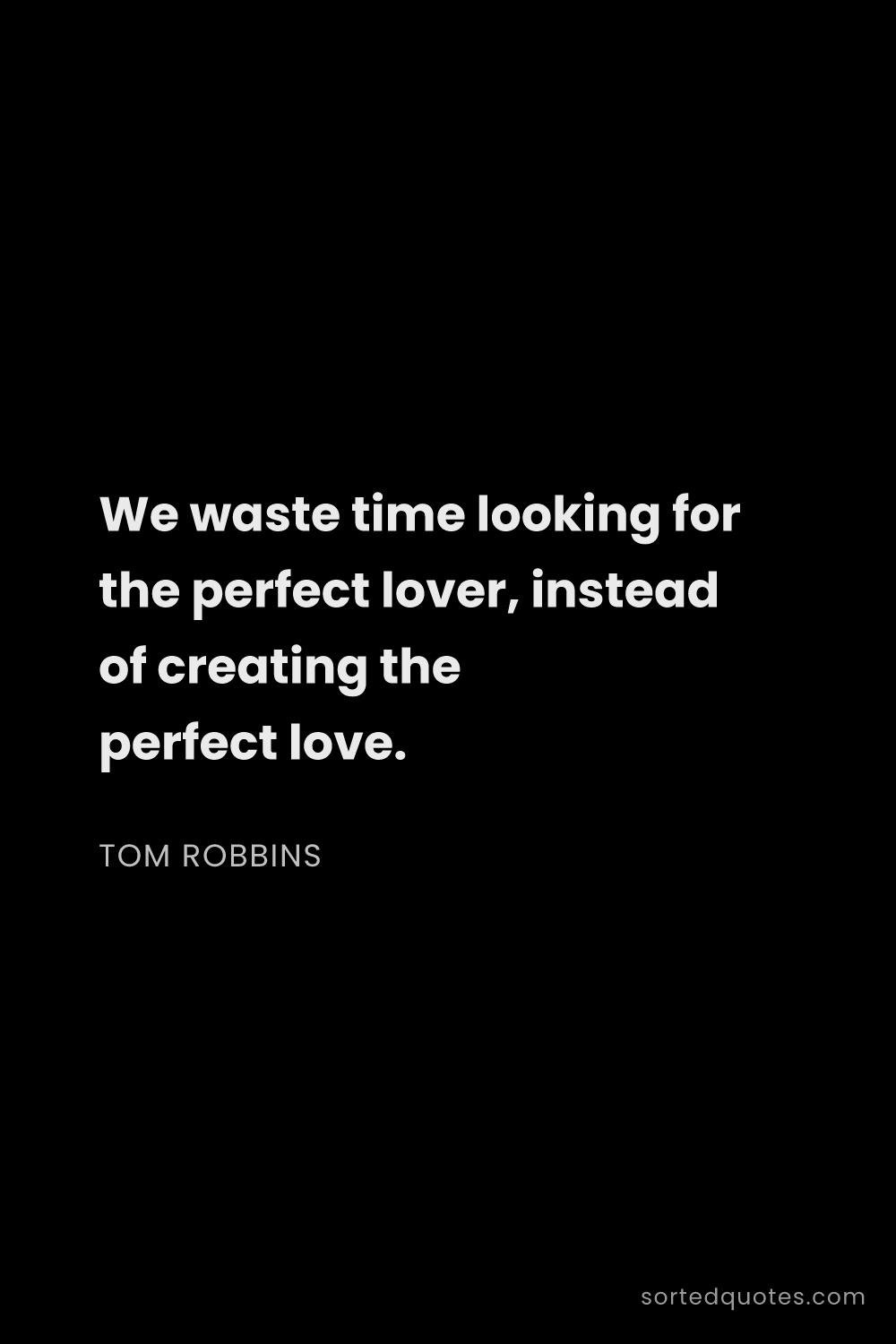 Quote by Tom Robbins: "We waste time looking for the perfect lover, inste..."