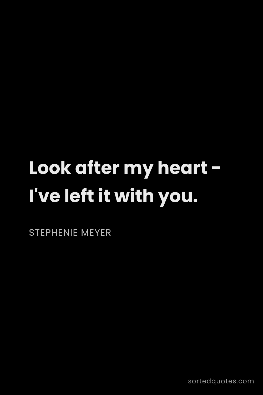 Quote by Stephenie Meyer: "Look after my heart - I've left it with you...."