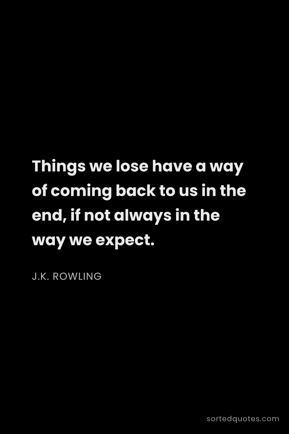 Quote by J.K. Rowling: "Things we lose have a way of coming back to us in ..."