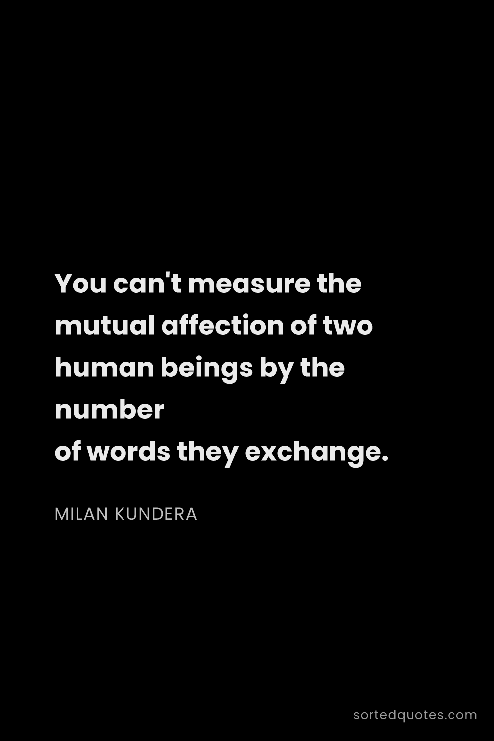 Quote by Milan Kundera: "You can't measure the mutual affection of two huma..."