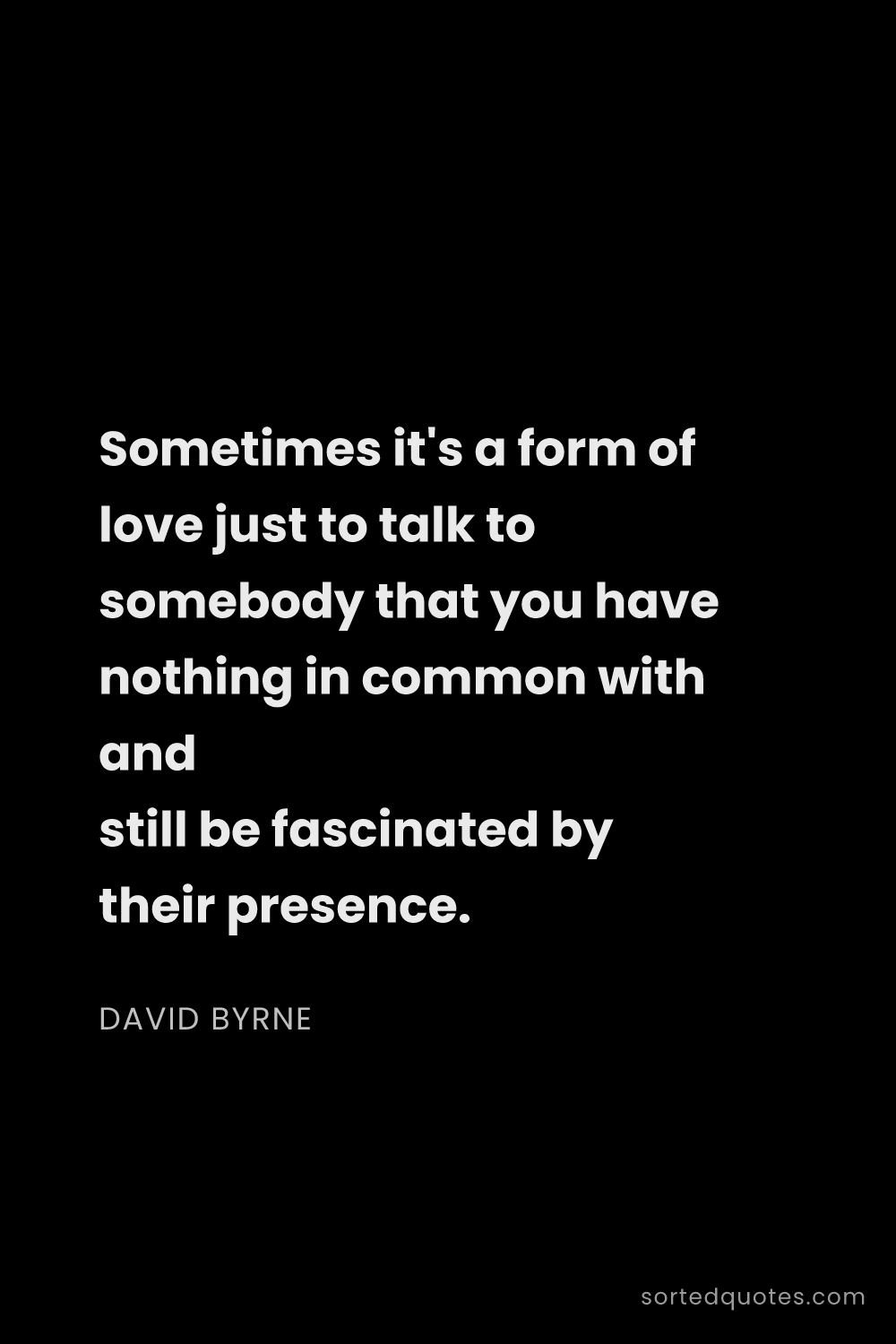 Quote by David Byrne: "Sometimes it's a form of love just to talk to some..."