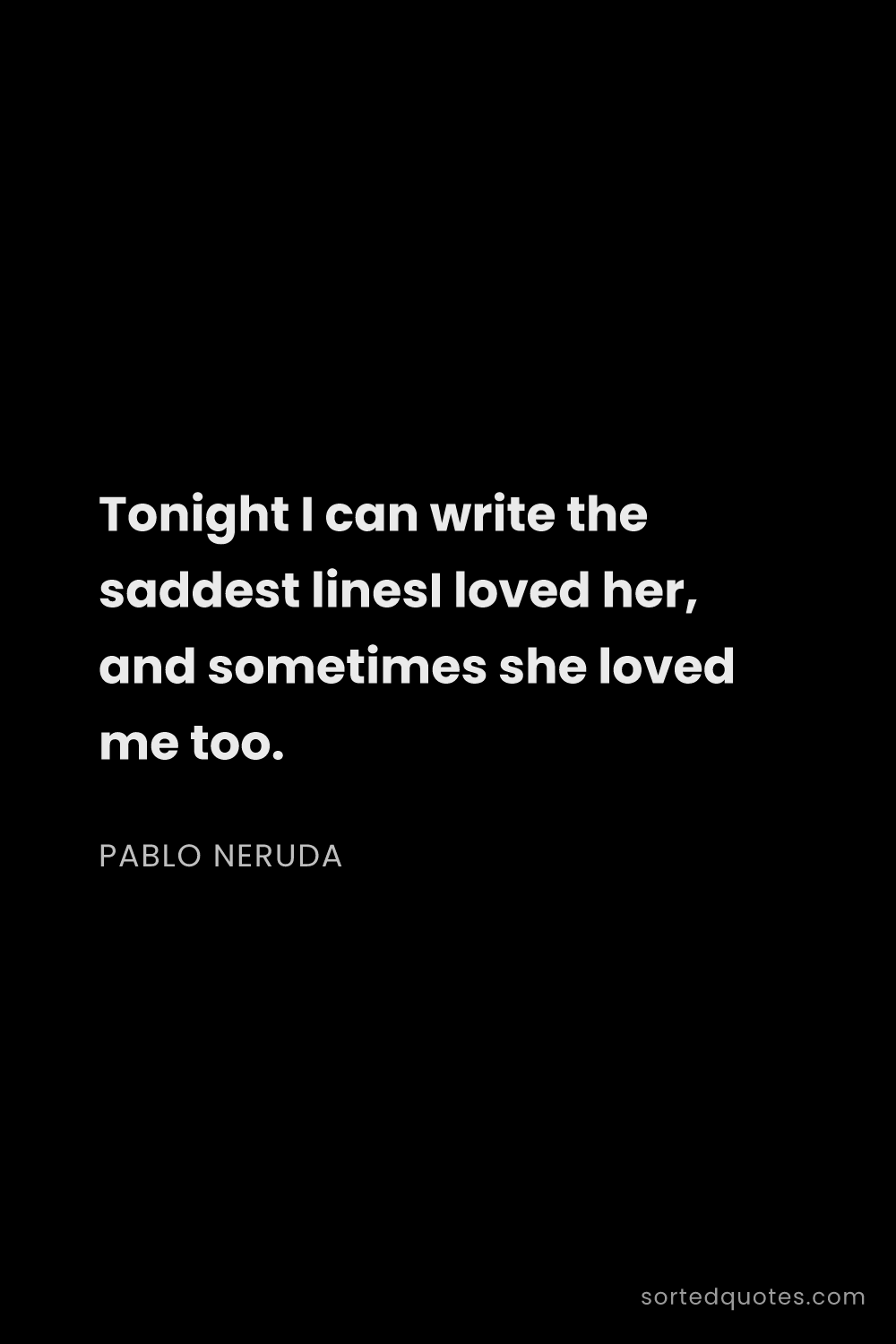 Quote by Pablo Neruda: "Tonight I can write the saddest linesI loved her, ..."