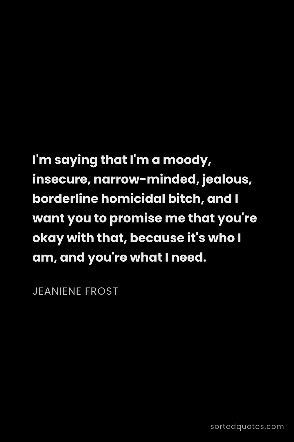 Quote by Jeaniene Frost: "I'm saying that I'm a moody, insecure, narrow-mind..."