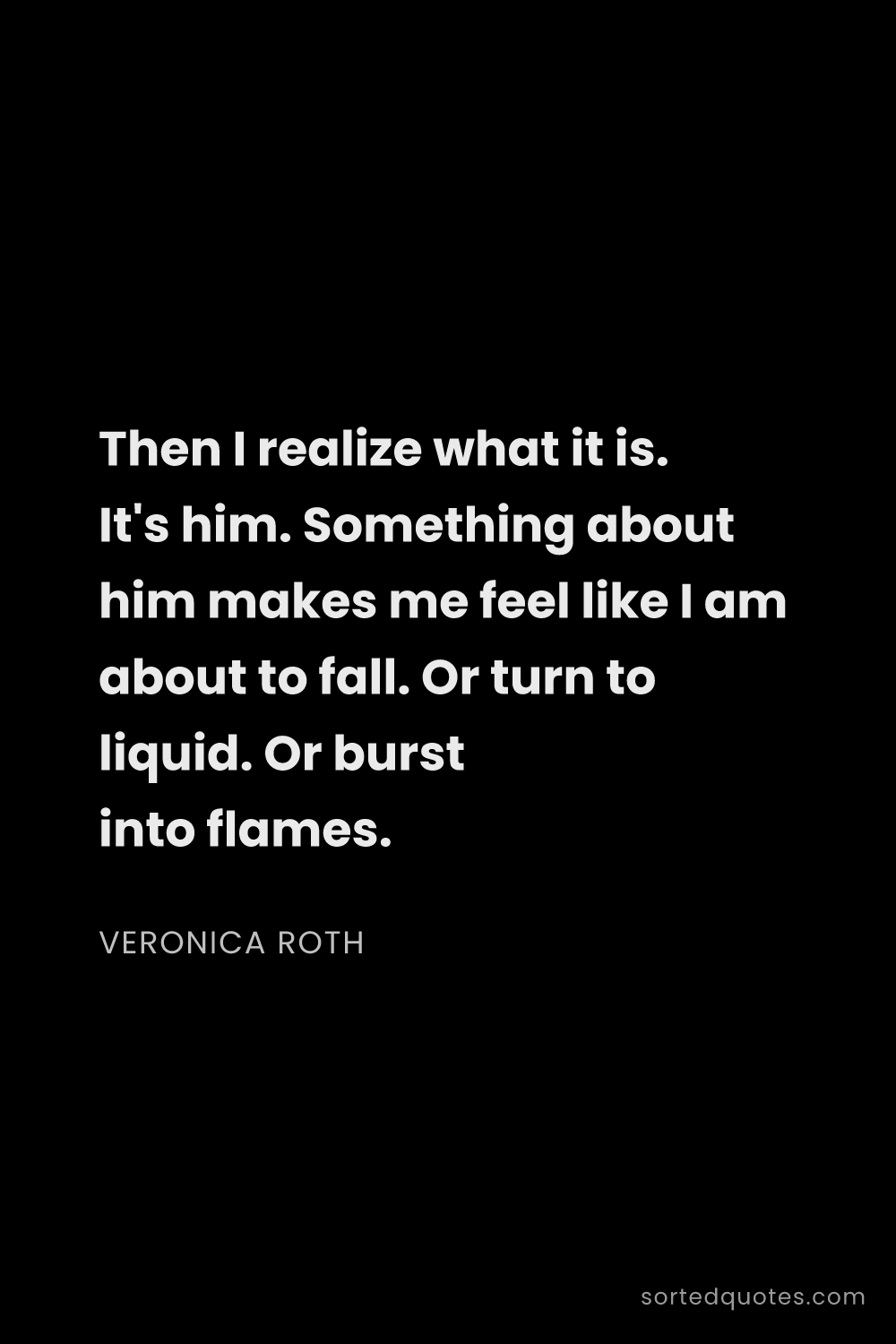 Quote by Veronica Roth: "Then I realize what it is. It's him. Something abo..."