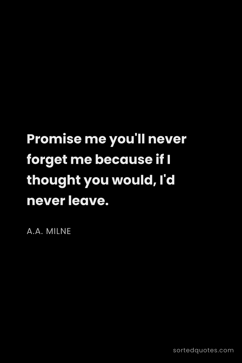Quote by A.A. Milne: "Promise me you'll never forget me because if I tho..."