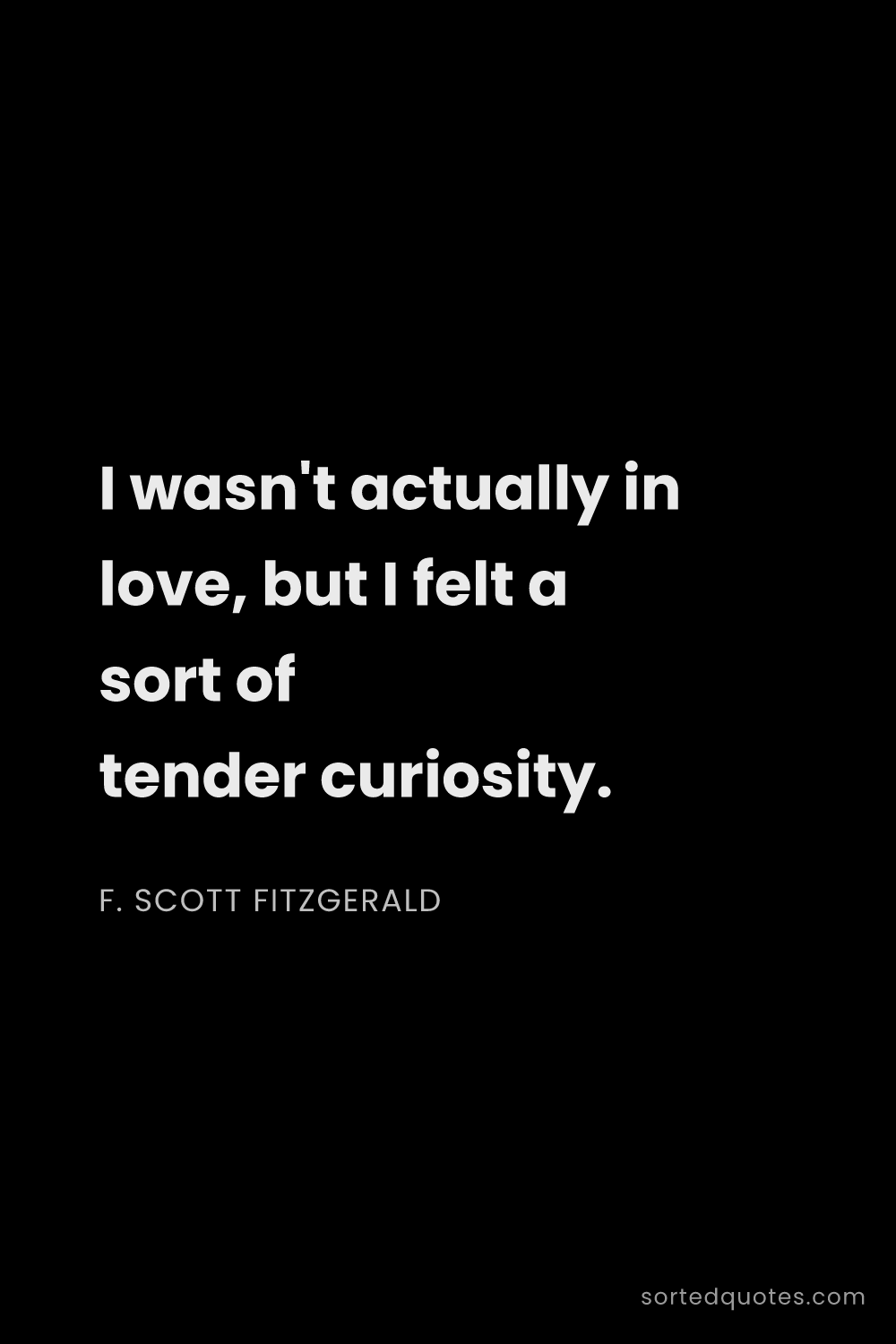Quote by F. Scott Fitzgerald: "I wasn't actually in love, but I felt a sort of te..."